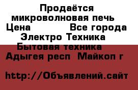 Продаётся микроволновая печь › Цена ­ 5 000 - Все города Электро-Техника » Бытовая техника   . Адыгея респ.,Майкоп г.